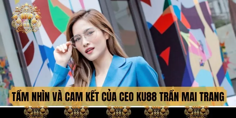 Tầm nhìn và cam kết của CEO KU88 Trần Mai Trang